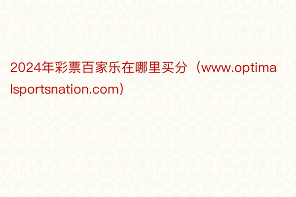 2024年彩票百家乐在哪里买分（www.optimalsportsnation.com）