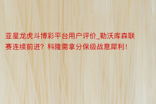 亚星龙虎斗博彩平台用户评价_勒沃库森联赛连续前进？科隆需拿分保级战意犀利！