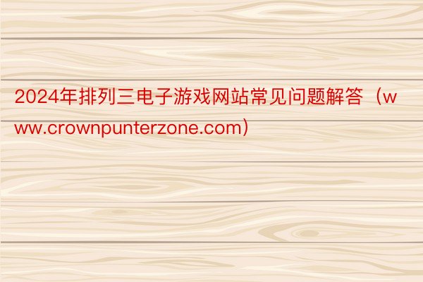 2024年排列三电子游戏网站常见问题解答（www.crownpunterzone.com）