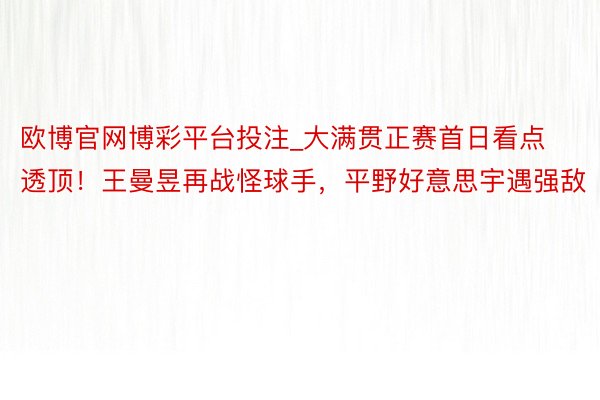 欧博官网博彩平台投注_大满贯正赛首日看点透顶！王曼昱再战怪球手，平野好意思宇遇强敌