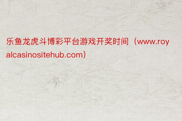 乐鱼龙虎斗博彩平台游戏开奖时间（www.royalcasinositehub.com）