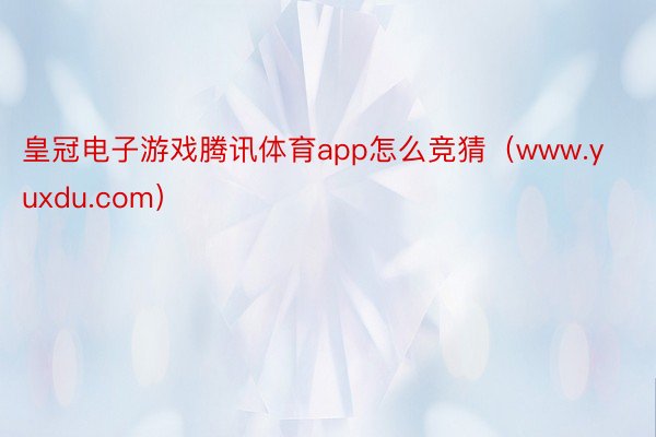 皇冠电子游戏腾讯体育app怎么竞猜（www.yuxdu.com）