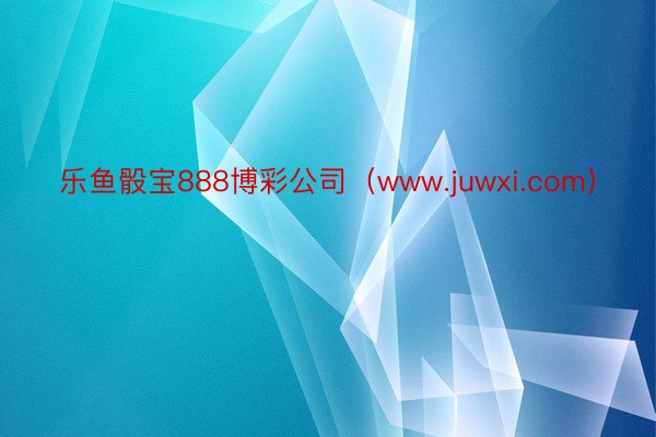 乐鱼骰宝888博彩公司（www.juwxi.com）