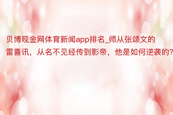 贝博现金网体育新闻app排名_师从张颂文的雷喜讯，从名不见经传到影帝，他是如何逆袭的？