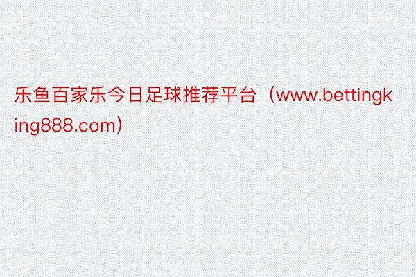 乐鱼百家乐今日足球推荐平台（www.bettingking888.com）