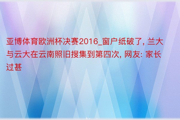 亚博体育欧洲杯决赛2016_窗户纸破了, 兰大与云大在云南照旧搜集到第四次, 网友: 家长过甚