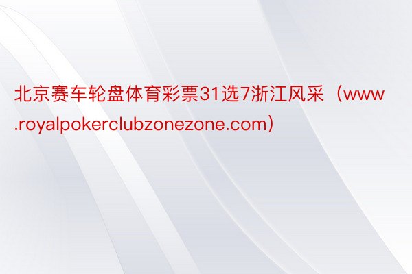 北京赛车轮盘体育彩票31选7浙江风采（www.royalpokerclubzonezone.com）