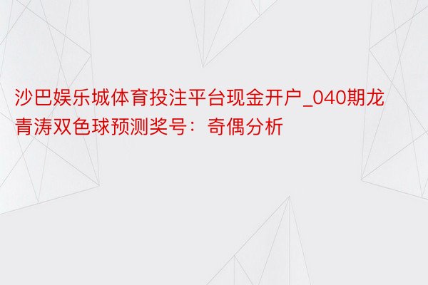 沙巴娱乐城体育投注平台现金开户_040期龙青涛双色球预测奖号：奇偶分析