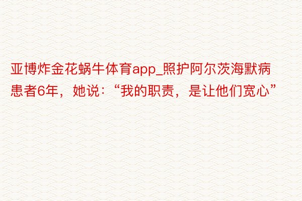 亚博炸金花蜗牛体育app_照护阿尔茨海默病患者6年，她说：“我的职责，是让他们宽心”