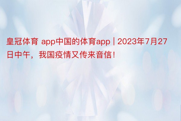 皇冠体育 app中国的体育app | 2023年7月27日中午，我国疫情又传来音信！