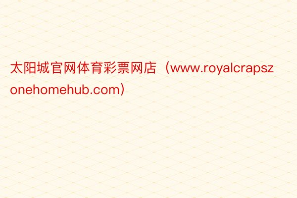 太阳城官网体育彩票网店（www.royalcrapszonehomehub.com）