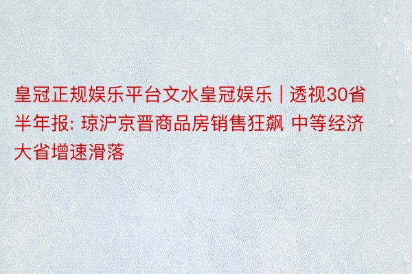 皇冠正规娱乐平台文水皇冠娱乐 | 透视30省半年报: 琼沪京晋商品房销售狂飙 中等经济大省增速滑落