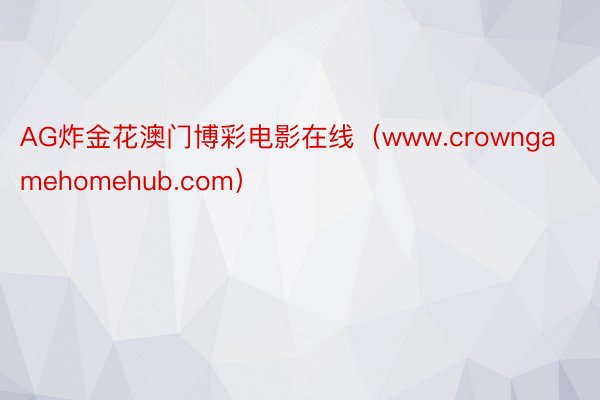 AG炸金花澳门博彩电影在线（www.crowngamehomehub.com）