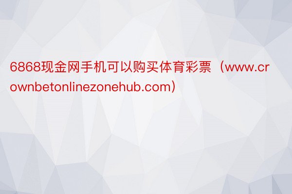 6868现金网手机可以购买体育彩票（www.crownbetonlinezonehub.com）