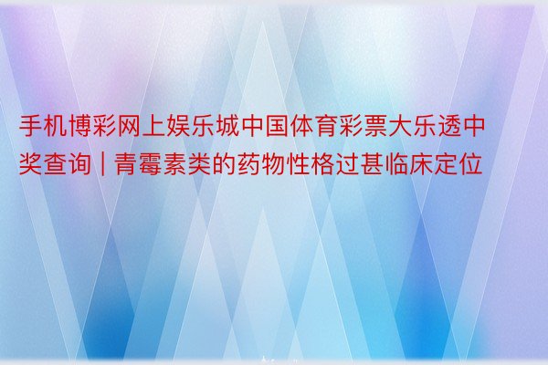 手机博彩网上娱乐城中国体育彩票大乐透中奖查询 | 青霉素类的药物性格过甚临床定位