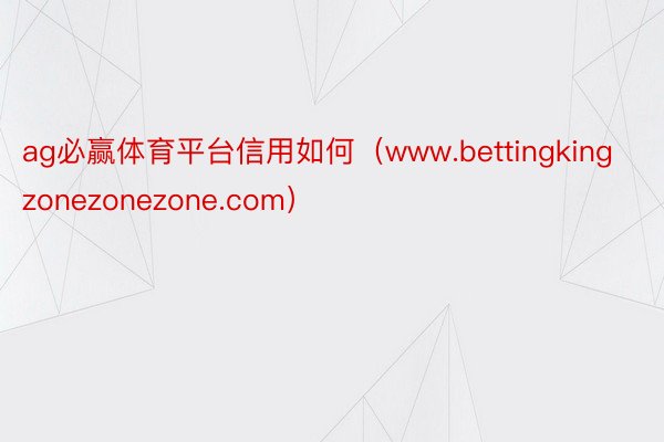 ag必赢体育平台信用如何（www.bettingkingzonezonezone.com）