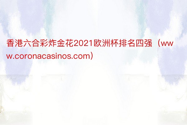 香港六合彩炸金花2021欧洲杯排名四强（www.coronacasinos.com）