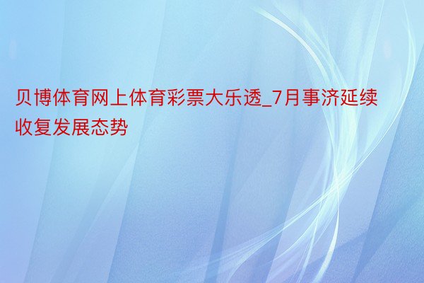 贝博体育网上体育彩票大乐透_7月事济延续收复发展态势