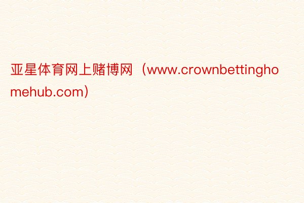 亚星体育网上赌博网（www.crownbettinghomehub.com）