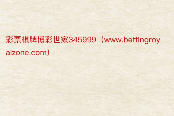 彩票棋牌博彩世家345999（www.bettingroyalzone.com）