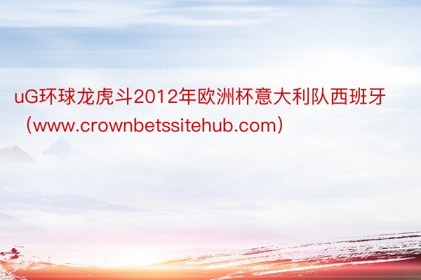 uG环球龙虎斗2012年欧洲杯意大利队西班牙（www.crownbetssitehub.com）