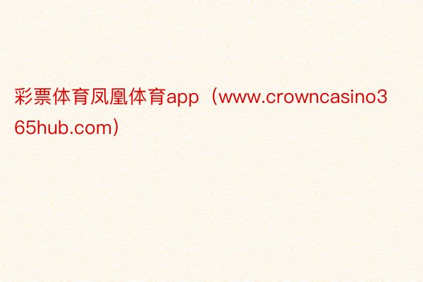 彩票体育凤凰体育app（www.crowncasino365hub.com）