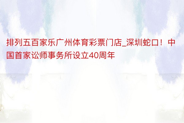 排列五百家乐广州体育彩票门店_深圳蛇口！中国首家讼师事务所设立40周年