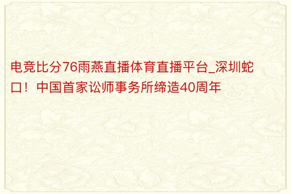 电竞比分76雨燕直播体育直播平台_深圳蛇口！中国首家讼师事务所缔造40周年