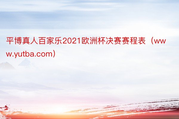 平博真人百家乐2021欧洲杯决赛赛程表（www.yutba.com）