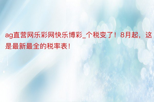 ag直营网乐彩网快乐博彩_个税变了！8月起，这是最新最全的税率表！