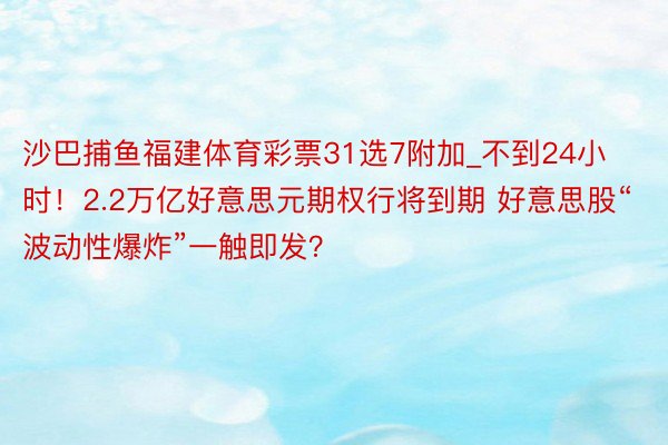 沙巴捕鱼福建体育彩票31选7附加_不到24小时！2.2万亿好意思元期权行将到期 好意思股“波动性爆炸”一触即发？