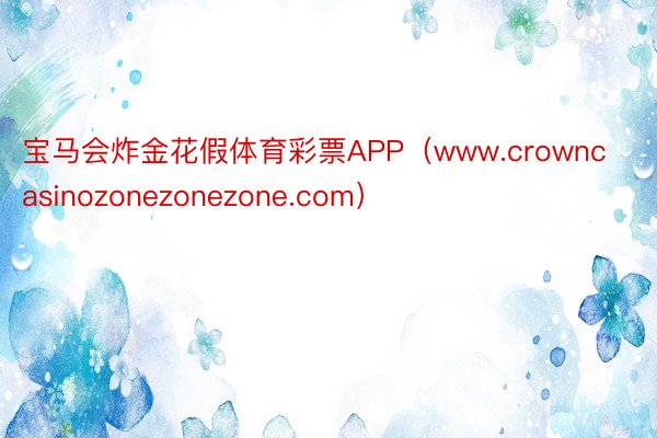 宝马会炸金花假体育彩票APP（www.crowncasinozonezonezone.com）