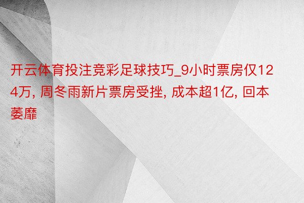 开云体育投注竞彩足球技巧_9小时票房仅124万, 周冬雨新片票房受挫, 成本超1亿, 回本萎靡