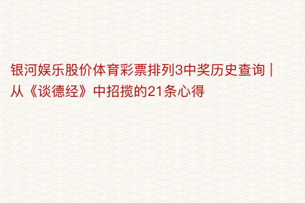 银河娱乐股价体育彩票排列3中奖历史查询 | 从《谈德经》中招揽的21条心得