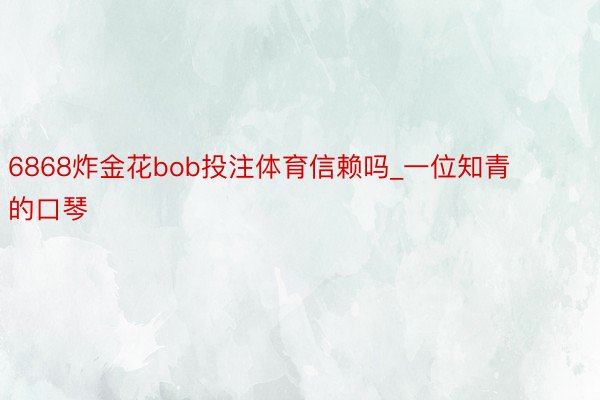 6868炸金花bob投注体育信赖吗_一位知青的口琴