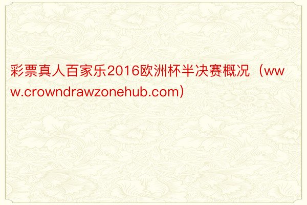 彩票真人百家乐2016欧洲杯半决赛概况（www.crowndrawzonehub.com）