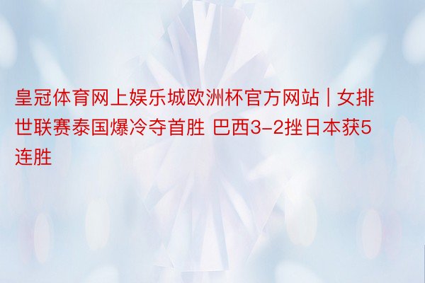 皇冠体育网上娱乐城欧洲杯官方网站 | 女排世联赛泰国爆冷夺首胜 巴西3-2挫日本获5连胜