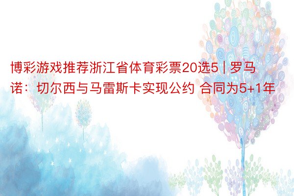 博彩游戏推荐浙江省体育彩票20选5 | 罗马诺：切尔西与马雷斯卡实现公约 合同为5+1年