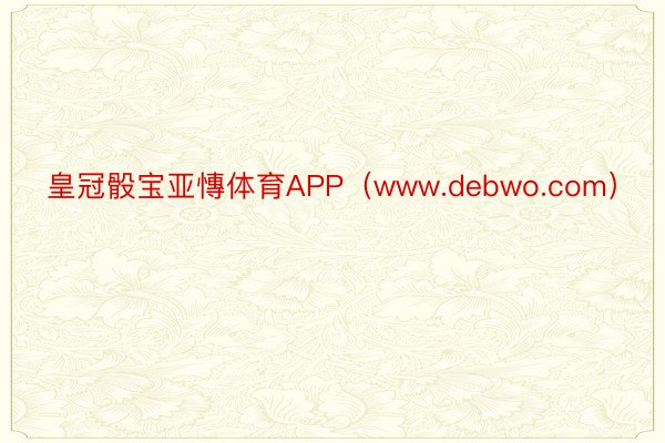 皇冠骰宝亚慱体育APP（www.debwo.com）