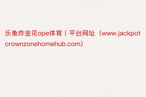 乐鱼炸金花ope体育丨平台网址（www.jackpotcrownzonehomehub.com）