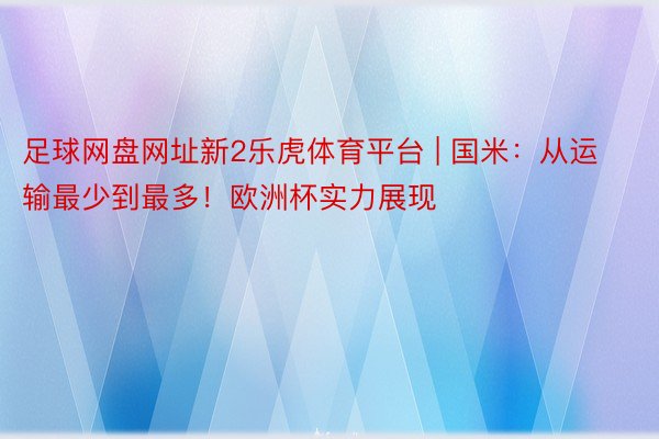 足球网盘网址新2乐虎体育平台 | 国米：从运输最少到最多！欧洲杯实力展现