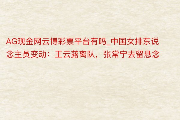 AG现金网云博彩票平台有吗_中国女排东说念主员变动：王云蕗离队，张常宁去留悬念