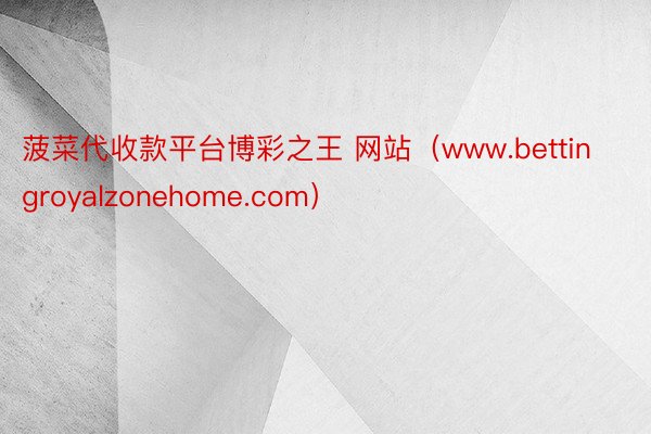 菠菜代收款平台博彩之王 网站（www.bettingroyalzonehome.com）