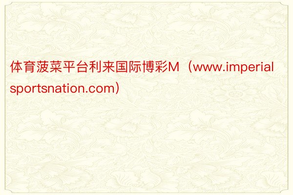 体育菠菜平台利来国际博彩M（www.imperialsportsnation.com）