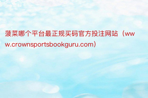 菠菜哪个平台最正规买码官方投注网站（www.crownsportsbookguru.com）