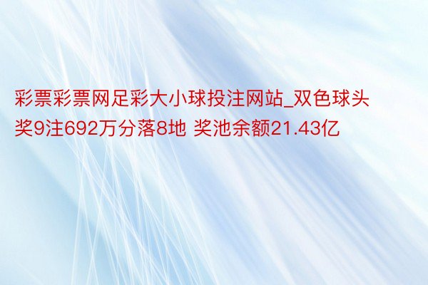 彩票彩票网足彩大小球投注网站_双色球头奖9注692万分落8地 奖池余额21.43亿