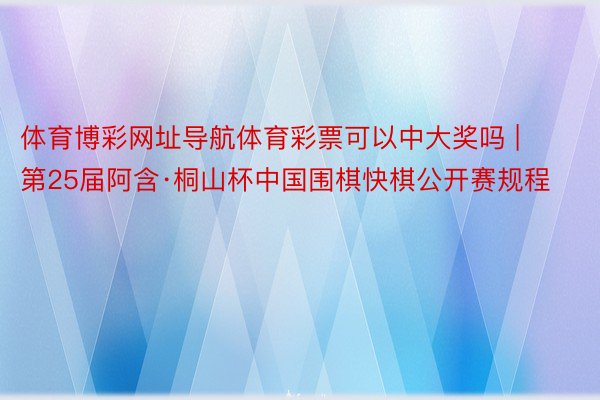 体育博彩网址导航体育彩票可以中大奖吗 | 第25届阿含·桐山杯中国围棋快棋公开赛规程