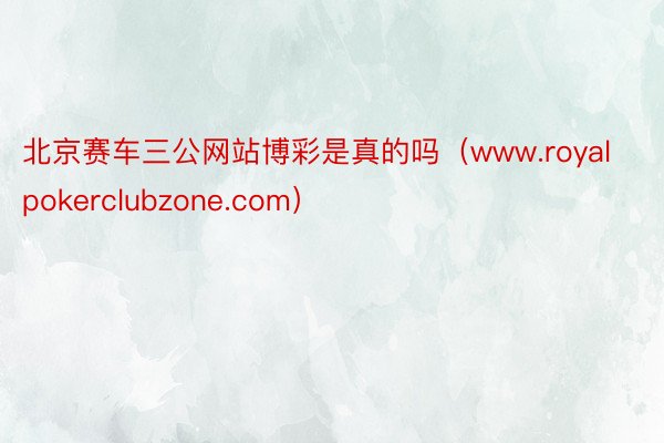 北京赛车三公网站博彩是真的吗（www.royalpokerclubzone.com）