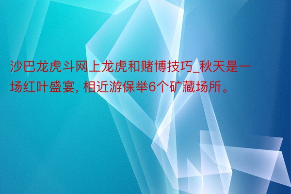 沙巴龙虎斗网上龙虎和赌博技巧_秋天是一场红叶盛宴, 相近游保举6个矿藏场所。