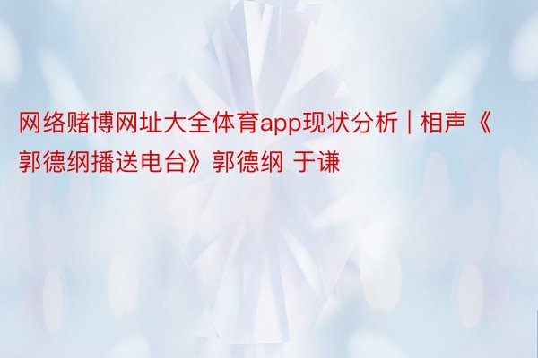 网络赌博网址大全体育app现状分析 | 相声《郭德纲播送电台》郭德纲 于谦